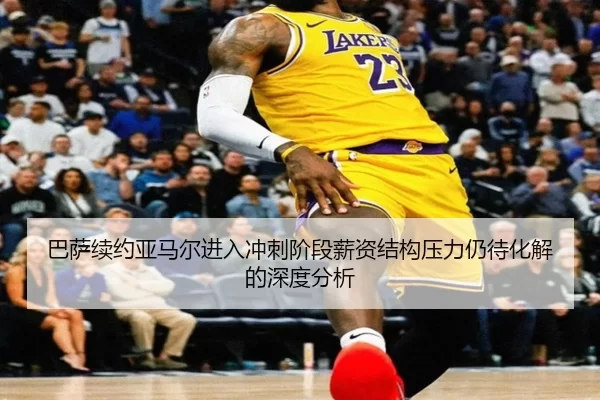 巴萨续约亚马尔进入冲刺阶段薪资结构压力仍待化解的深度分析